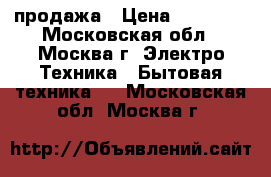 продажа › Цена ­ 10 000 - Московская обл., Москва г. Электро-Техника » Бытовая техника   . Московская обл.,Москва г.